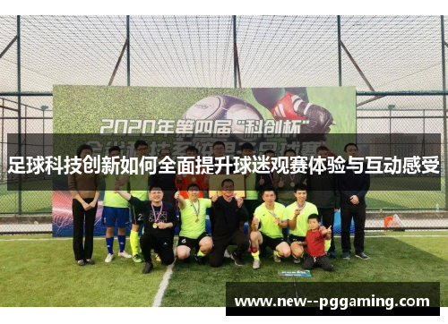 足球科技创新如何全面提升球迷观赛体验与互动感受 足球科技创新如何全面提升球迷观赛体验与互动感受
