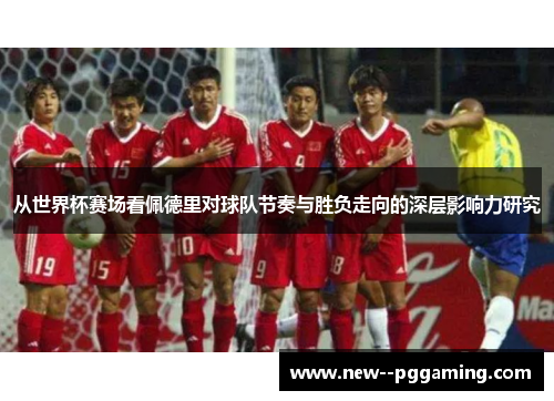 从世界杯赛场看佩德里对球队节奏与胜负走向的深层影响力研究