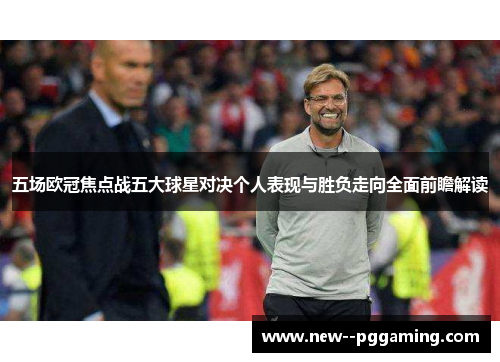 五场欧冠焦点战五大球星对决个人表现与胜负走向全面前瞻解读