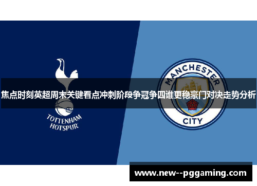 焦点时刻英超周末关键看点冲刺阶段争冠争四谁更稳豪门对决走势分析