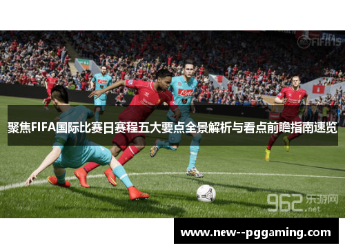 聚焦FIFA国际比赛日赛程五大要点全景解析与看点前瞻指南速览 聚焦FIFA国际比赛日赛程五大要点全景解析与看点前瞻指南速览