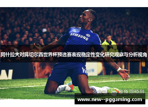阿什拉夫对阵切尔西世界杯预选赛表现稳定性变化研究观察与分析视角