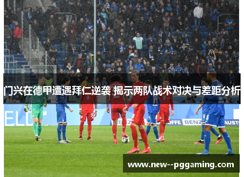 门兴在德甲遭遇拜仁逆袭 揭示两队战术对决与差距分析