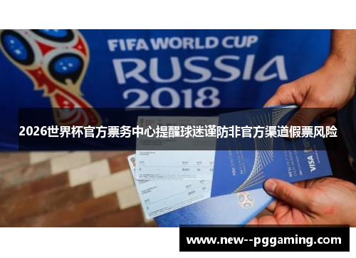 2026世界杯官方票务中心提醒球迷谨防非官方渠道假票风险 2026世界杯官方票务中心提醒球迷谨防非官方渠道假票风险