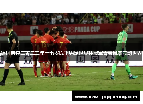 德国勇夺二零二三年十七岁以下男足世界杯冠军青春风暴震动世界