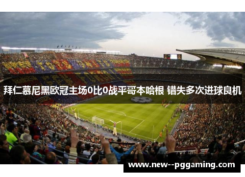 拜仁慕尼黑欧冠主场0比0战平哥本哈根 错失多次进球良机 拜仁慕尼黑欧冠主场0比0战平哥本哈根 错失多次进球良机