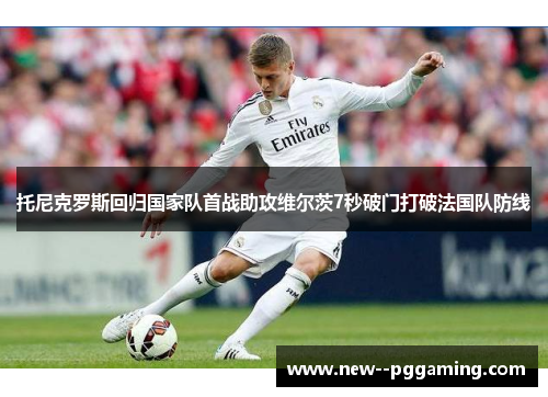 托尼克罗斯回归国家队首战助攻维尔茨7秒破门打破法国队防线 托尼克罗斯回归国家队首战助攻维尔茨7秒破门打破法国队防线