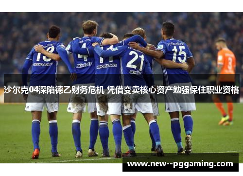 沙尔克04深陷德乙财务危机 凭借变卖核心资产勉强保住职业资格 沙尔克04深陷德乙财务危机 凭借变卖核心资产勉强保住职业资格