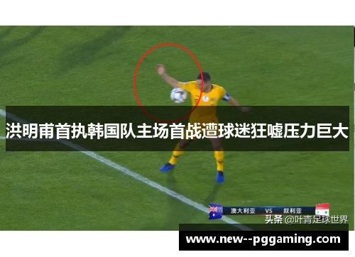 洪明甫首执韩国队主场首战遭球迷狂嘘压力巨大 洪明甫首执韩国队主场首战遭球迷狂嘘压力巨大
