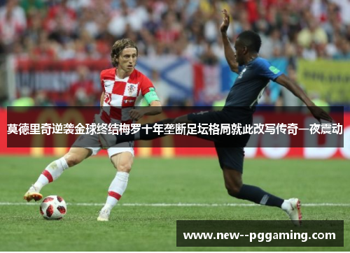莫德里奇逆袭金球终结梅罗十年垄断足坛格局就此改写传奇一夜震动