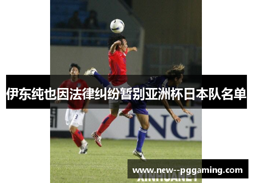 伊东纯也因法律纠纷暂别亚洲杯日本队名单 伊东纯也因法律纠纷暂别亚洲杯日本队名单