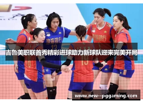 吉鲁美职联首秀精彩进球助力新球队迎来完美开局 吉鲁美职联首秀精彩进球助力新球队迎来完美开局