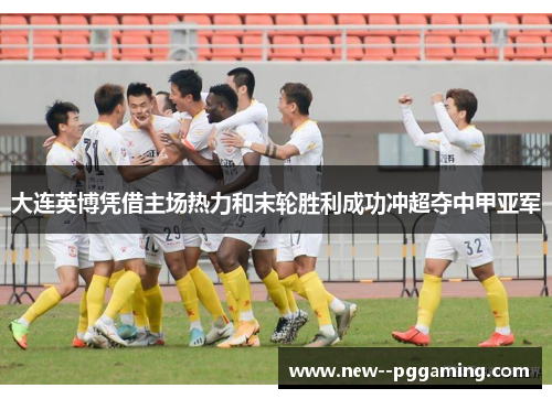 大连英博凭借主场热力和末轮胜利成功冲超夺中甲亚军 大连英博凭借主场热力和末轮胜利成功冲超夺中甲亚军