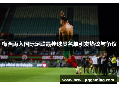 梅西再入国际足联最佳球员名单引发热议与争议