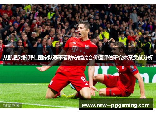 从凯恩对阵拜仁国家队赛事看防守端综合价值评估研究体系贡献分析
