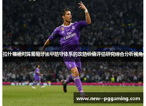拉什福德对阵葡萄牙法甲防守体系的攻防价值评估研究综合分析视角
