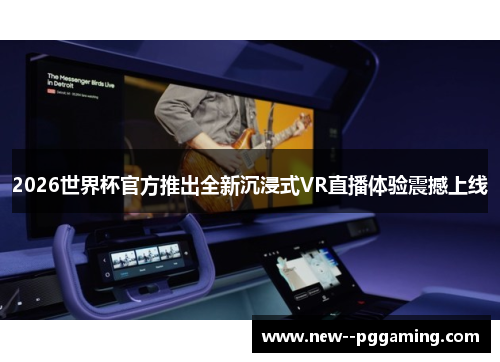 2026世界杯官方推出全新沉浸式VR直播体验震撼上线 2026世界杯官方推出全新沉浸式VR直播体验震撼上线