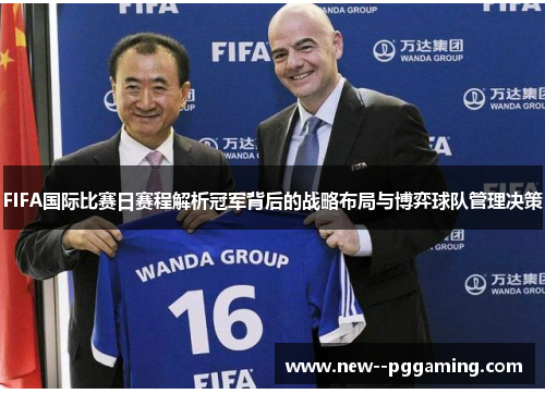 FIFA国际比赛日赛程解析冠军背后的战略布局与博弈球队管理决策 FIFA国际比赛日赛程解析冠军背后的战略布局与博弈球队管理决策