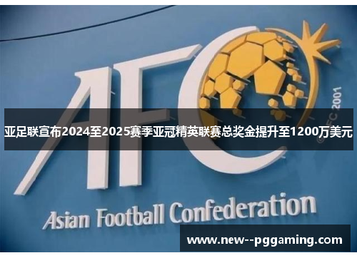 亚足联宣布2024至2025赛季亚冠精英联赛总奖金提升至1200万美元 亚足联宣布2024至2025赛季亚冠精英联赛总奖金提升至1200万美元