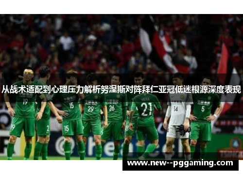 从战术适配到心理压力解析努涅斯对阵拜仁亚冠低迷根源深度表现 从战术适配到心理压力解析努涅斯对阵拜仁亚冠低迷根源深度表现
