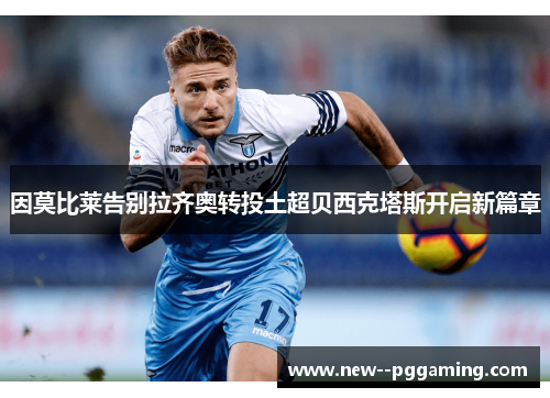 因莫比莱告别拉齐奥转投土超贝西克塔斯开启新篇章