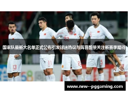 国家队最新大名单正式公布引发球迷热议与阵容前景关注新赛季期待 国家队最新大名单正式公布引发球迷热议与阵容前景关注新赛季期待