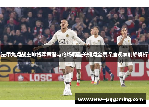 法甲焦点战主帅博弈策略与临场调整关键点全景深度观察前瞻解析 法甲焦点战主帅博弈策略与临场调整关键点全景深度观察前瞻解析
