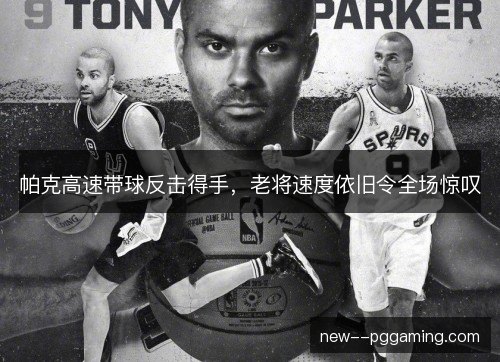 帕克高速带球反击得手，老将速度依旧令全场惊叹