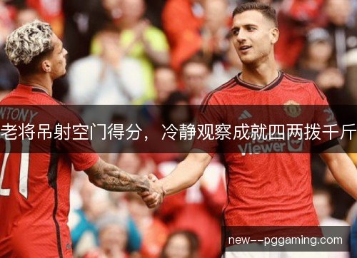 老将吊射空门得分，冷静观察成就四两拨千斤