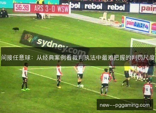 间接任意球：从经典案例看裁判执法中最难把握的判罚尺度